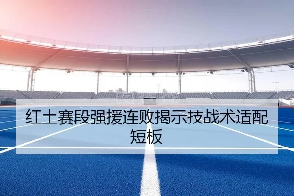 红土赛段强援连败揭示技战术适配短板