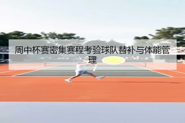 周中杯赛密集赛程考验球队替补与体能管理